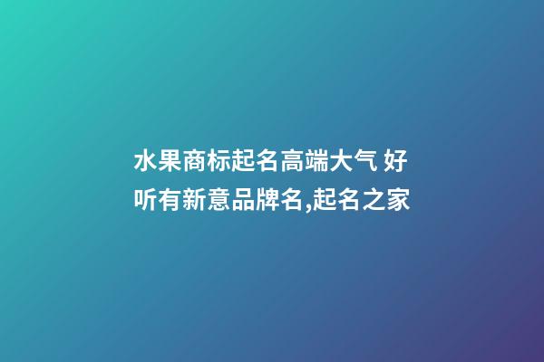 水果商标起名高端大气 好听有新意品牌名,起名之家-第1张-商标起名-玄机派